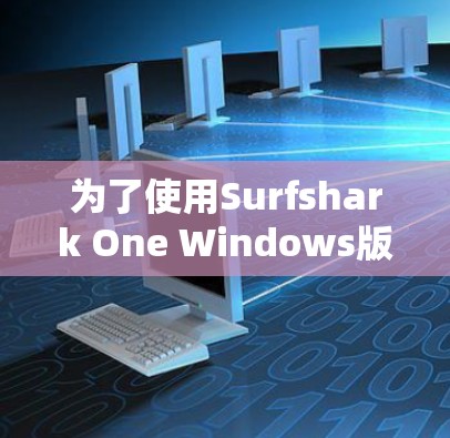 为了使用Surfshark One Windows版进行网络监控和分析,您可以按照以下步骤进行操作 为了使用Surfshark One Windows版进行网络监控和分析,您可以按照以下步骤进行操作