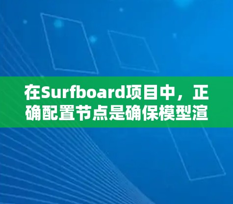 在Surfboard项目中,正确配置节点是确保模型渲染效果的关键。以下是一些关键参数及其作用的详细说明 在Surfboard项目中,正确配置节点是确保模型渲染效果的关键。以下是一些关键参数及其作用的详细说明