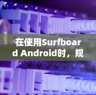在使用Surfboard Android时,规则设置是一个 crucial 部分,它影响着游戏的运行和用户体验。以下是对规则设置的详细指南 在使用Surfboard Android时,规则设置是一个 crucial 部分,它影响着游戏的运行和用户体验。以下是对规则设置的详细指南