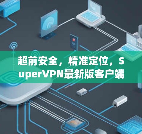 超前安全,精准定位,SuperVPN最新版客户端 超前安全,精准定位,SuperVPN最新版客户端