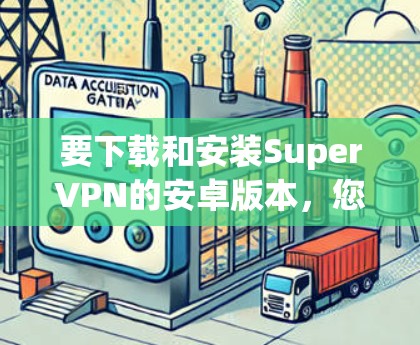 要下载和安装SuperVPN的安卓版本,您可以按照以下步骤操作 要下载和安装SuperVPN的安卓版本,您可以按照以下步骤操作