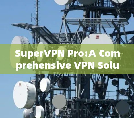 SuperVPN Pro:A Comprehensive VPN Solution SuperVPN Pro:A Comprehensive VPN Solution