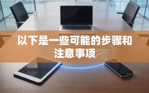 以下是一些可能的步骤和注意事项 以下是一些可能的步骤和注意事项