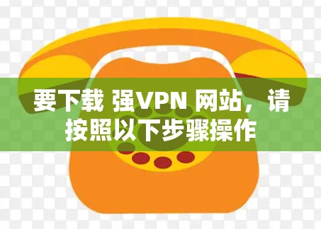 要下载 强VPN 网站,请按照以下步骤操作 要下载 强VPN 网站,请按照以下步骤操作