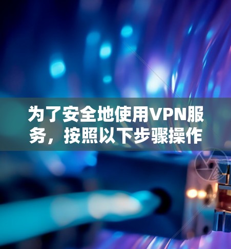为了安全地使用VPN服务，按照以下步骤操作