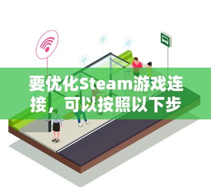 要优化Steam游戏连接,可以按照以下步骤进行 要优化Steam游戏连接,可以按照以下步骤进行