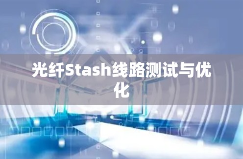 光纤Stash线路测试与优化