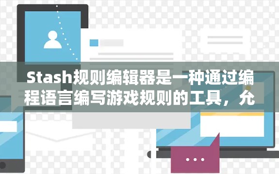 Stash规则编辑器是一种通过编程语言编写游戏规则的工具，允许在游戏运行时根据规则控制游戏行为或生成特定结果。以下是对Stash规则编辑器的详细分析