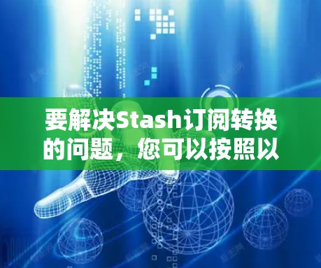 要解决Stash订阅转换的问题，您可以按照以下步骤操作