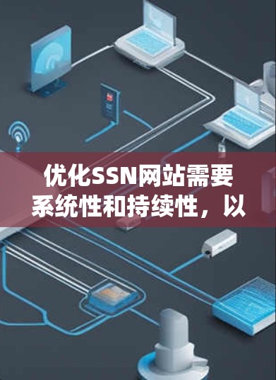 优化SSN网站需要系统性和持续性,以下是一个结构化的优化指南 优化SSN网站需要系统性和持续性,以下是一个结构化的优化指南