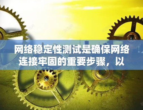 网络稳定性测试是确保网络连接牢固的重要步骤,以下是对这一主题的系统性总结和建议 网络稳定性测试是确保网络连接牢固的重要步骤,以下是对这一主题的系统性总结和建议