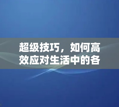 超级技巧,如何高效应对生活中的各种挑战 超级技巧,如何高效应对生活中的各种挑战