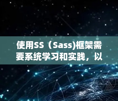 使用SS（Sass)框架需要系统学习和实践，以下是详细的步骤和建议