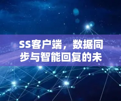 SS客户端,数据同步与智能回复的未来解决方案 SS客户端,数据同步与智能回复的未来解决方案