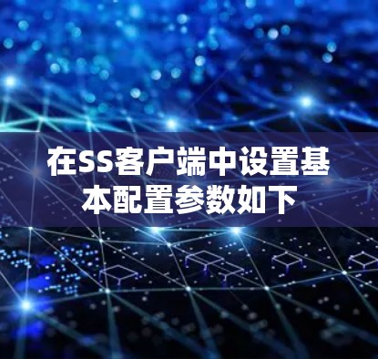 在SS客户端中设置基本配置参数如下 在SS客户端中设置基本配置参数如下