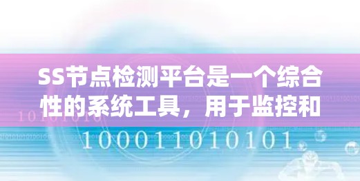 SS节点检测平台是一个综合性的系统工具,用于监控和分析SS节点(如服务器或路由器)的活动,以监控它们的运行状态并识别潜在问题。以下是对该平台的详细总结和解释 SS节点检测平台是一个综合性的系统工具,用于监控和分析SS节点(如服务器或路由器)的活动,以监控它们的运行状态并识别潜在问题。以下是对该平台的详细总结和解释