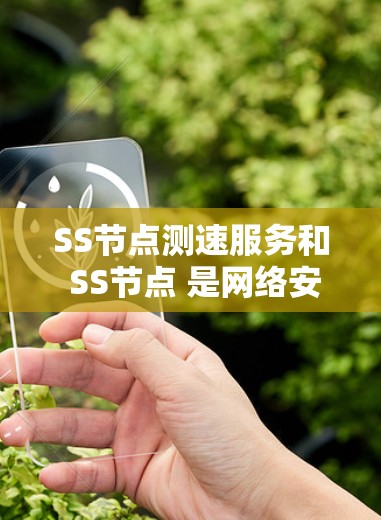 SS节点测速服务和 SS节点 是网络安全领域中的关键概念,它们之间的关系和作用可以从以下几个方面进行理解 SS节点测速服务和 SS节点 是网络安全领域中的关键概念,它们之间的关系和作用可以从以下几个方面进行理解