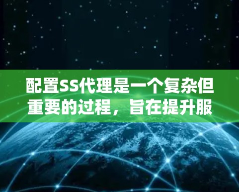 配置SS代理是一个复杂但重要的过程,旨在提升服务器性能并确保安全。以下是详细且系统化的配置指南 配置SS代理是一个复杂但重要的过程,旨在提升服务器性能并确保安全。以下是详细且系统化的配置指南