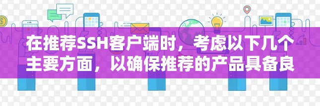 在推荐SSH客户端时,考虑以下几个主要方面,以确保推荐的产品具备良好的适用性和性能 在推荐SSH客户端时,考虑以下几个主要方面,以确保推荐的产品具备良好的适用性和性能