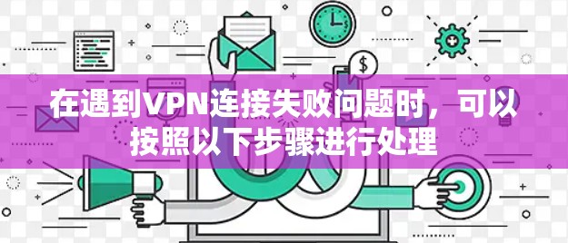 在遇到VPN连接失败问题时，可以按照以下步骤进行处理