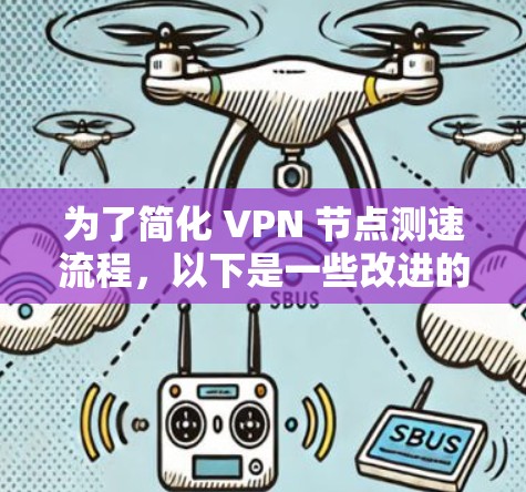 为了简化 VPN 节点测速流程,以下是一些改进的方向和建议 为了简化 VPN 节点测速流程,以下是一些改进的方向和建议