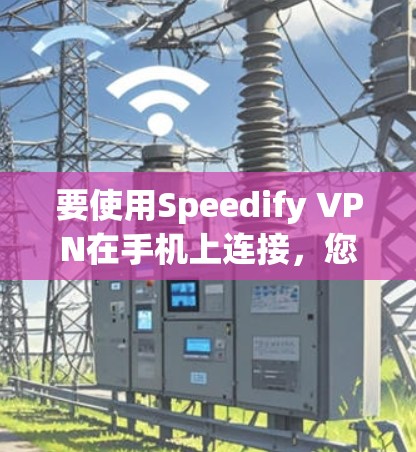 要使用Speedify VPN在手机上连接，您可以按照以下步骤操作