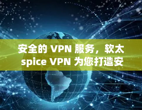 安全的 VPN 服务，软太 spice VPN 为您打造安心网络