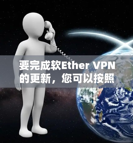 要完成软Ether VPN的更新,您可以按照以下步骤操作 要完成软Ether VPN的更新,您可以按照以下步骤操作