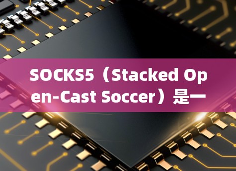 SOCKS5(Stacked Open-Cast Soccer)是一个基于Stacks.js的网络服务器,主要用于创建足球游戏环境。如果你需要搭建SOCKS5服务器,可以按照以下步骤进行 SOCKS5(Stacked Open-Cast Soccer)是一个基于Stacks.js的网络服务器,主要用于创建足球游戏环境。如果你需要搭建SOCKS5服务器,可以按照以下步骤进行