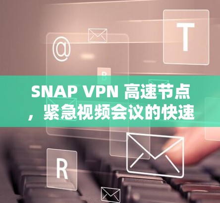 SNAP VPN 高速节点，紧急视频会议的快速解决方案