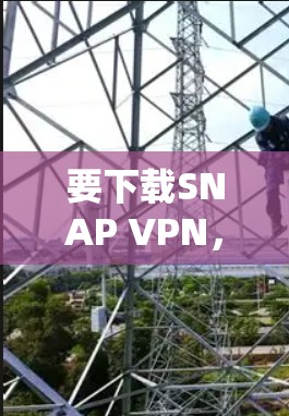 要下载SNAP VPN,您可以按照以下步骤进行 要下载SNAP VPN,您可以按照以下步骤进行