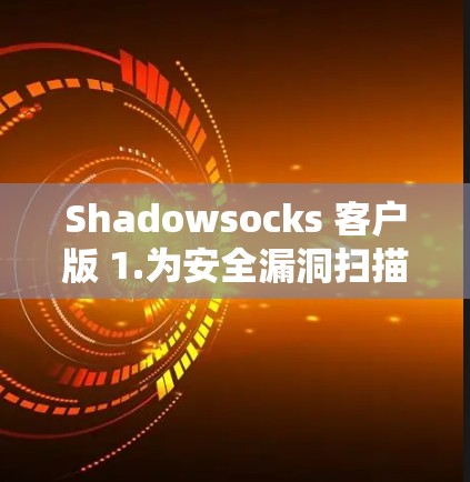 Shadowsocks 客户版 1.为安全漏洞扫描提供全新解决方案 Shadowsocks 客户版 1.为安全漏洞扫描提供全新解决方案