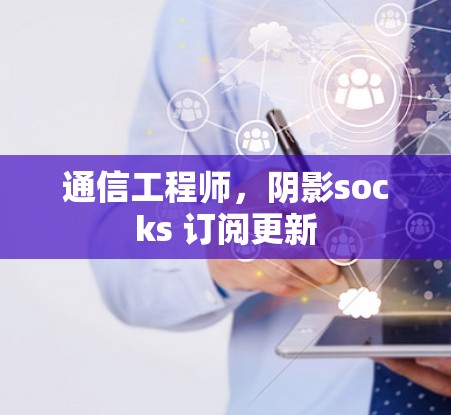 通信工程师,阴影socks 订阅更新 通信工程师,阴影socks 订阅更新