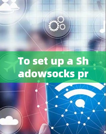 To set up a Shadowsocks proxy proxy account,follow these organized steps: To set up a Shadowsocks proxy proxy account,follow these organized steps:
