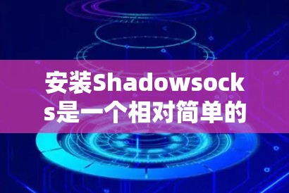 安装Shadowsocks是一个相对简单的过程,以下是一步步的指南 安装Shadowsocks是一个相对简单的过程,以下是一步步的指南