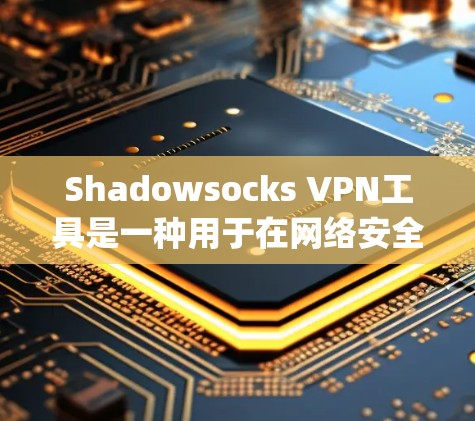 Shadowsocks VPN工具是一种用于在网络安全环境中过滤Unrestricted URP)流量的工具，旨在保护用户隐私和安全。它通过隐藏或过滤与目标服务器通信的URL，来实现VPN功能