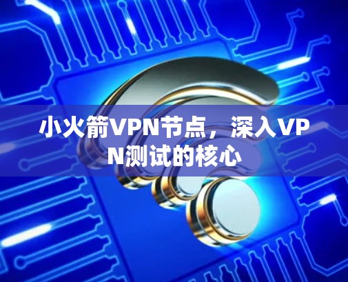 小火箭VPN节点，深入VPN测试的核心