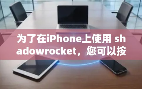 为了在iPhone上使用 shadowrocket，您可以按照以下步骤进行