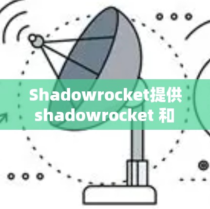 Shadowrocket提供 shadowrocket 和 shadowrocket小火箭两种节点配置选项，适合不同的场景。以下是一个详细的配置步骤