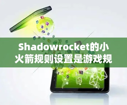 Shadowrocket的小火箭规则设置是游戏规则的一部分，直接影响战斗流程和节奏。以下是详细的规则设置指南，帮助你更好地理解并应用这些设置