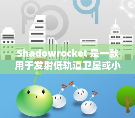 Shadowrocket 是一款用于发射低轨道卫星或小卫星的火箭系统。为了安装 Shadowrocket 的小火箭，您可以按照以下步骤进行