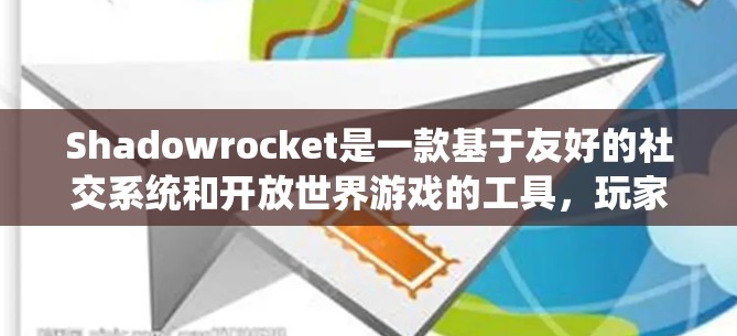 Shadowrocket是一款基于友好的社交系统和开放世界游戏的工具，玩家可以通过分享和获取装备来提升等级和游戏体验。以下是一些使用技巧，帮助你更好地玩这个游戏