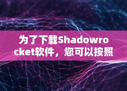为了下载Shadowrocket软件,您可以按照以下步骤进行 为了下载Shadowrocket软件,您可以按照以下步骤进行