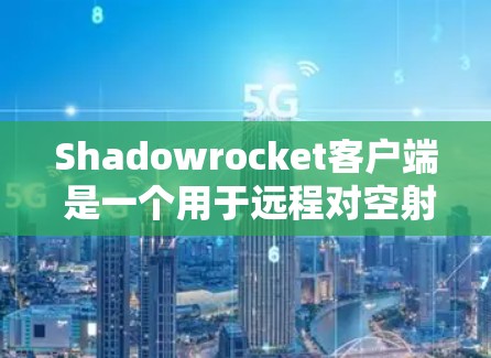 Shadowrocket客户端 是一个用于远程对空射击的手机应用程序,主要用于军事用途。它通过摄像头控制进行对空攻击,用户可以通过手机屏幕进行操作,适用于军事训练、演习或实际的对空任务 Shadowrocket客户端 是一个用于远程对空射击的手机应用程序,主要用于军事用途。它通过摄像头控制进行对空攻击,用户可以通过手机屏幕进行操作,适用于军事训练、演习或实际的对空任务