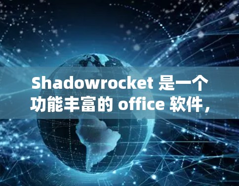 Shadowrocket 是一个功能丰富的 office 软件，支持 Windows、Mac 和 Linux 系统。以下是按照步骤安装和使用Shadowrocket的指南