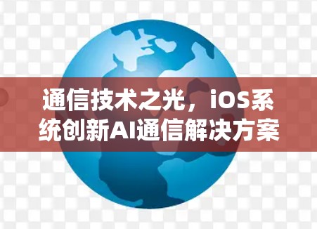 通信技术之光，iOS系统创新AI通信解决方案