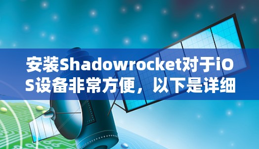 安装Shadowrocket对于iOS设备非常方便，以下是详细的安装步骤