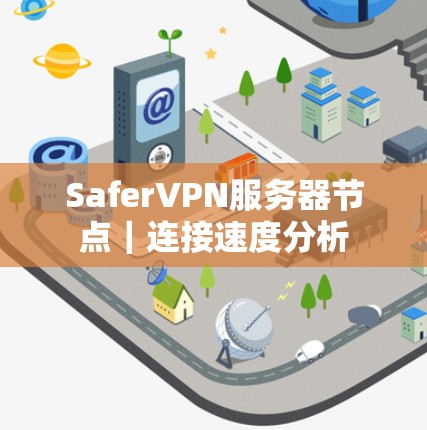 SaferVPN服务器节点|连接速度分析 SaferVPN服务器节点|连接速度分析