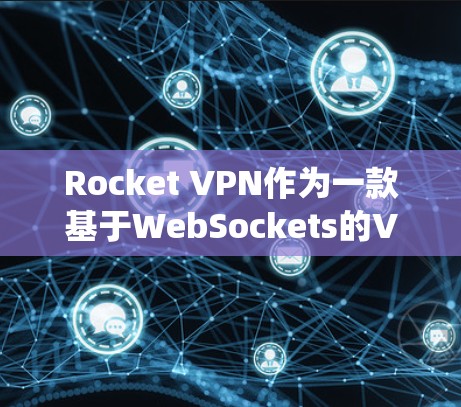 Rocket VPN作为一款基于WebSockets的VPN工具，以其高速连接和稳定性能著称。以下是对Rocket VPN速度测试的系统性分析