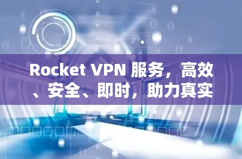 Rocket VPN 服务，高效、安全、即时，助力真实VPN的高效使用